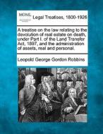A Treatise On The Law Relating To The Devolution Of Real Estate On Death, Under Part I. Of The Land Transfer Act, 1897, And The Administration Of Asse di Leopold George Gordon Robbins edito da Gale, Making Of Modern Law