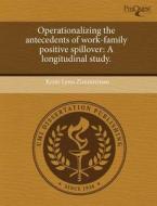 Operationalizing The Antecedents Of Work-family Positive Spillover di Kristi Lynn Zimmerman edito da Proquest, Umi Dissertation Publishing