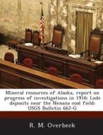 Mineral Resources Of Alaska, Report On Progress Of Investigations In 1916 di R M Overbeck edito da Bibliogov
