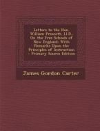 Letters to the Hon. William Prescott, LL.D., on the Free Schools of New England: With Remarks Upon the Principles of Instruction - Primary Source Edit di James Gordon Carter edito da Nabu Press