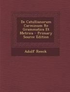 de Catullianorum Carminum Re Grammatica Et Metrica di Adolf Reeck edito da Nabu Press
