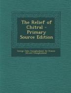 The Relief of Chitral di George John Younghusband, Francis Edward Younghusband edito da Nabu Press