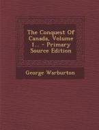 The Conquest of Canada, Volume 1... di George Warburton edito da Nabu Press