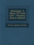Glenanaar: A Story of Irish Life - Primary Source Edition di Patrick Augustine Sheehan edito da Nabu Press
