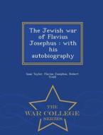 The Jewish War Of Flavius Josephus di Isaac Taylor, Flavius Josephus, Robert Traill edito da War College Series