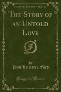 The Story Of An Untold Love (classic Reprint) di Paul Leicester Ford edito da Forgotten Books