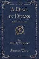 A Deal In Ducks di Guy L Clements edito da Forgotten Books