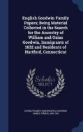 English Goodwin Family Papers; Being Material Collected In The Search For The Ancestry Of William And Ozias Goodwin, Immigrants Of 1632 And Residents  di Frank Farnsworth Starr, James Junius Goodwin edito da Sagwan Press