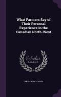 What Farmers Say Of Their Personal Experience In The Canadian North-west edito da Palala Press