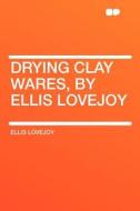 Drying Clay Wares, by Ellis Lovejoy di Ellis Lovejoy edito da HardPress Publishing