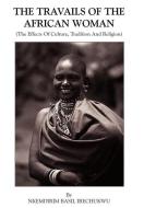 The Travails of the African Woman: (The Effects of Culture, Tradition and Religion) di Nkemdirim Basil Irechukwu edito da AUTHORHOUSE