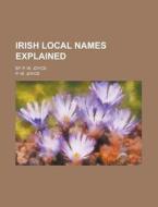 Irish Local Names Explained; By P. W. Joyce di P. W. Joyce edito da Rarebooksclub.com