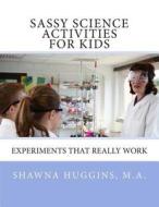 Sassy Science Activities for Kids: Experiments That Really Work di Shawna L. Huggins M. a. edito da Createspace