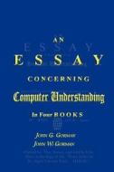 An Essay Concerning Computer Understanding di John G. Gorman edito da Createspace