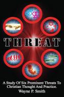 Threat: A Study Of Six Prominent Threats To Christian Thought And Practice. di Wayne P. Smith edito da OUTSKIRTS PR