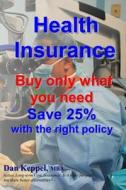 Health Insurance: Buy Only What You Need Save 25% with the Right Policy di Dan Keppel Mba edito da Createspace