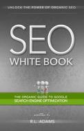 Seo White Book: The Organic Guide to Google Search Engine Optimization di R. L. Adams edito da Createspace