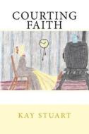 Courting Faith di Kay Stuart edito da Createspace