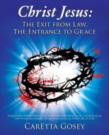Christ Jesus: The Exit from Law, the Entrance to Grace di Caretta Gosey edito da XULON PR
