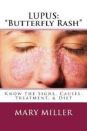 Lupus: "Butterfly Rash" Know the Signs, Causes, Treatment, & Diet di Mary Miller edito da Createspace