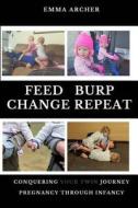 Feed, Burp, Change, Repeat: Conquering Your Twin Journey di Emma Archer edito da Createspace