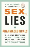 Sex, Lies, and Pharmaceuticals: How Drug Companies Plan to Profit from Female Sexual Dysfunction di Ray Moynihan, Barbara Mintzes edito da GREYSTONE BOOKS