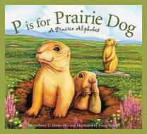 P Is for Prairie Dog: A Prairie Alphabet di Anthony D. Fredericks edito da SLEEPING BEAR PR
