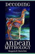 Mar¿Dale, M:  Decoding Andean Mythology di Margarita B. Mar¿Dale edito da The University of Utah Press