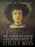 The Authentication of Rembrandt's Titus F 1655 di James R. Garcia edito da XULON PR