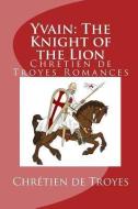 Yvain: The Knight of the Lion (Chretien de Troyes Romances) di William Comfort, Chretien De Troyes edito da READACLASSIC COM