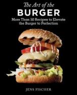 The Art Of The Burger di Jens Fischer edito da Skyhorse Publishing