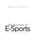 The Business of E-Sports: Why to Play and How to Win di Maxim Moncalvo edito da PENGUIN RANDOM HOUSE SOUTH AFR