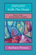 INFUSED WITH THE MUSE POETRY, PROSE AND di BARBARA THOMAS edito da LIGHTNING SOURCE UK LTD