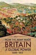 How The Army Made Britain A Global Power di Jeremy Black edito da Casemate Academic
