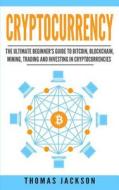 Cryptocurrency: The Ultimate Beginner's Guide to Bitcoin, Blockchain, Mining, Trading and Investing in Cryptocurrencies di Thomas Jackson edito da Createspace Independent Publishing Platform