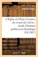 L'ï¿½glise Et l'ï¿½tat ï¿½ Genï¿½ve Du Vivant de Calvin di Roget-A edito da Hachette Livre - Bnf