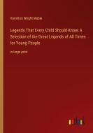 Legends That Every Child Should Know; A Selection of the Great Legends of All Times for Young People di Hamilton Wright Mabie edito da Outlook Verlag