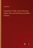 Prospectus for 1883, of the Geneva Grey Copper, Silver and Gold Mining and Milling Company di Anonymous edito da Outlook Verlag