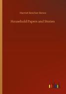 Household Papers and Stories di Harriet Beecher Stowe edito da Outlook Verlag