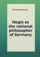 Hegel As The National Philosopher Of Germany di Karl Rosenkranz edito da Book On Demand Ltd.