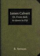 James Calvert Or, From Dark To Dawn In Fiji di R Vernon edito da Book On Demand Ltd.