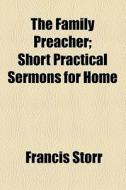 The Family Preacher; Short Practical Sermons For Home di Francis Storr edito da General Books Llc