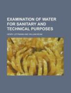 Examination Of Water For Sanitary And Technical Purposes di Henry Leffmann edito da General Books Llc