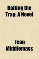 Baiting The Trap; A Novel di Jean Middlemass edito da General Books Llc