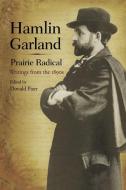 Hamlin Garland, Prairie Radical: Writings from the 1890s di Hamlin Garland edito da UNIV OF ILLINOIS PR