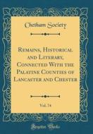 Remains, Historical and Literary, Connected with the Palatine Counties of Lancaster and Chester, Vol. 74 (Classic Reprint) di Chetham Society edito da Forgotten Books