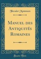 Manuel Des Antiquites Romaines (Classic Reprint) di Theodor Mommsen edito da Forgotten Books