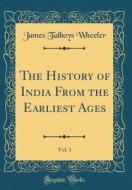 The History of India from the Earliest Ages, Vol. 1 (Classic Reprint) di James Talboys Wheeler edito da Forgotten Books