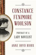 Constance Fenimore Woolson - Portrait of a Lady Novelist di Anne Boyd Rioux edito da W. W. Norton & Company