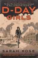 D-Day Girls: The Spies Who Armed the Resistance, Sabotaged the Nazis, and Helped Win World War II di Sarah Rose edito da BROADWAY BOOKS